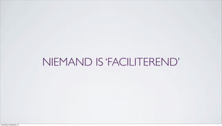 NIEMAND IS ‘FACILITEREND’
donderdag 19 september 13
 