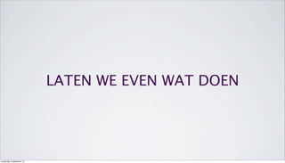 LATEN WE EVEN WAT DOEN
donderdag 19 september 13
 