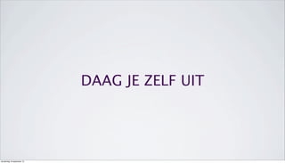 DAAG JE ZELF UIT
donderdag 19 september 13
 