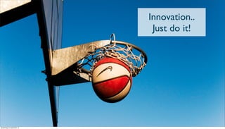 Innovation..
Just do it!
donderdag 19 september 13
 
