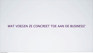 WAT VOEGEN ZE CONCREET TOE AAN DE BUSINESS?
donderdag 19 september 13
 