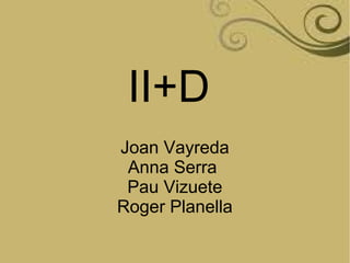II+D
Joan Vayreda
Anna Serra
Pau Vizuete
Roger Planella

 