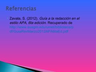  Zavala, S. (2012). Guía a la redacción en el
estilo APA, 6ta edición. Recuperado de
http://www.suagm.edu/umet/biblioteca/p
df/GuiaRevMarzo2012APA6taEd.pdf
 