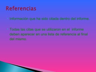  Información que ha sido citada dentro del informe.
 Todas las citas que se utilizaron en el informe
deben aparecer en una lista de referencia al final
del mismo.
 