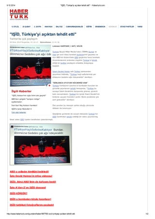9 10 2014 "IŞİD, Türkiye'yi açıktan tehdit etti" - Haberturk.com
http://www.haberturk.com/gundem/haber/997765-isid-turkiyeyi-aciktan-tehdit-etti 1/2
12 EYLÜL 28 ŞUBAT 3. SAYFA ANAYASA BALYOZ CUMHURBAŞKANLIĞI EĞİTİM ERGENEKON GÜVENLİK SİYASİ PARTİLER YARGI
"IŞİD, Türkiye'yi açıktan tehdit etti"
Twitter'da şok paylaşım
09 Ekim 2014 Perşembe, 01:10:13 Güncelleme: 11:41:36
Lokman HAPPANİ / AHT/ KİLİS
Türkiye Büyük Millet Meclisi'nden (TBMM) Suriye ve
Irak için sınır ötesi harekat tezkeresinin geçmesi ve
dün ABD'nin Kobani'deki IŞID güçlerine hava harekatı
düzenlemesinin ardından örgütün Türkiye'yi tehdit
ettiği bir twitter paylaşımı ortalıkta dolaşmaya
başladı.
İslam Devleti Haber adlı Twitter adresinden
yayınlnan bildiride, "Türkiye haçlı seferlerinde yer
almasının bedelini ağır ödeyecektir" deniliyor.
"BİNLERCE UYUYAN HÜCREMİZ VAR"
Türkiye haritasının üzerine el bombaları konulan bir
görselle yayınlanan tehdit mesajında, "Türkiye bu
savaşa İslam devletinin karşısında girerse, güvenli
kalır zannetmesin. Türkiye'nin içinde İslam Devleti'nin
binlerce uyuyan hücreleri vardır. Bizim cevabımız çok
sert gelecektir" deniliyor.
Öte yandan bu mesajın sahte olduğu yönünde
iddialar da bulunuyor.
Geçtiğimiz günlerde de sosyal medyada Türkiye'nin
IŞİD tarafından tehdit edildiği bir video yayınlanmış
fakat video IŞİD üyeleri tarafından yalanlanmıştı.
ABD o celladın kimliğini belirledi!
İşte David Haines'in infaz videosu!
IŞİD, ikinci ABD'linin de kafasını kesti!
İşte A'dan Z'ye IŞİD dosyası!
IŞİD KİMDİR?
IŞİD o bombaları böyle hazırlıyor!
IŞİD tatbikat fotoğraflarını paylaştı!
İlgili Haberler
"IŞİD, Kobani'nin üçte birini ele geçirdi"
ABD'den çelişkili "tampon bölge"
açıklamaları
İran'dan flaş Kobani hamlesi!
IŞİD'e karşı Abdullah X
Tüm ilgili haberler
 