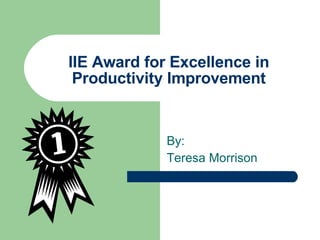 IIE Award for Excellence in Productivity Improvement By: Teresa Morrison 