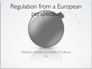 Regulation from a European
        perspective




   Stephen Kinsella & Vincent O'Sullivan
                    UL
 