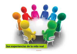 Sus experiencias de la vida real
 