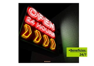 •Beneficios:
       24/7
 