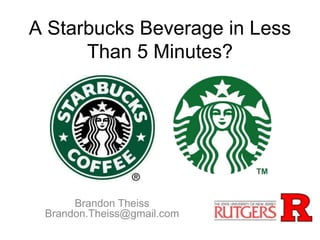 A Starbucks Beverage in Less
Than 5 Minutes?
Brandon Theiss
Brandon.Theiss@gmail.com
 
