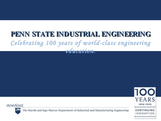 PENN STATE INDUSTRIAL ENGINEERING Celebrating 100 years of world-class engineering education. 