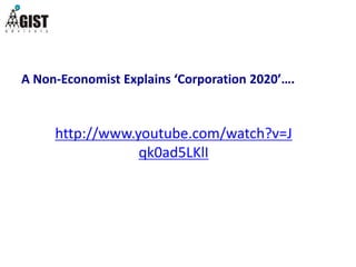 http://www.youtube.com/watch?v=J
qk0ad5LKlI
A Non-Economist Explains ‘Corporation 2020’….
 