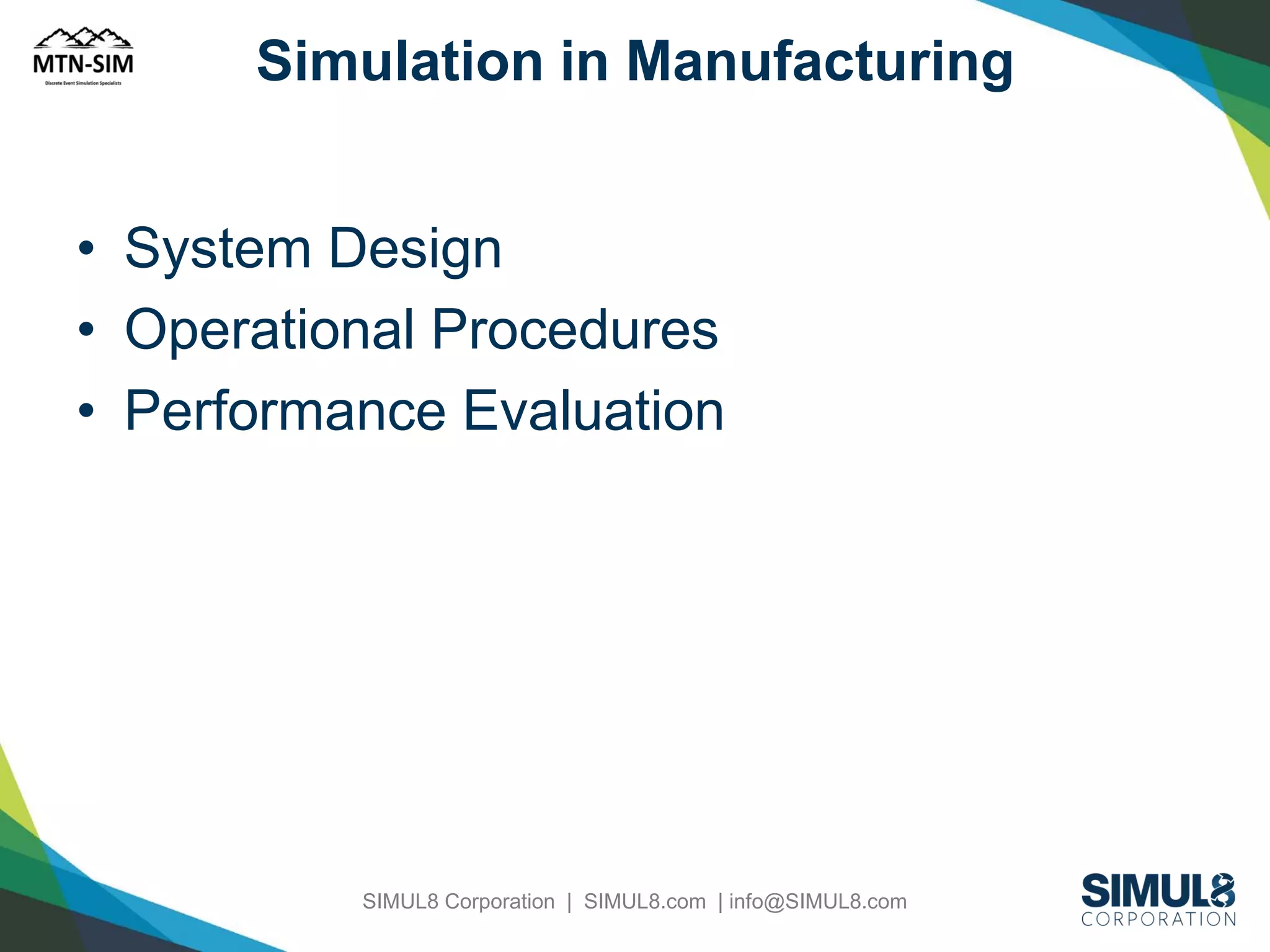 Simulation in Manufacturing

• System Design
• Operational Procedures
• Performance Evaluation

SIMUL8 Corporation | SIMUL8.com | info@SIMUL8.com

 