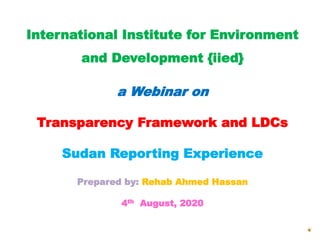 International Institute for Environment
and Development {iied}
a Webinar on
Transparency Framework and LDCs
Sudan Reportin...