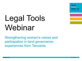 DOCUMENT TITLE 1
Philippine Sutz
2 February 2016Author name
Date
Author name
Date
Partner logo
Partner logo
Partner logo
Philippine Sutz
2 February 2016
Strengthening women’s voices and
participation in land governance:
experiences from Tanzania
Legal Tools
Webinar
 