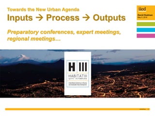 2
David Dodman
May 5, 2016
Towards the New Urban Agenda
Inputs  Process  Outputs
Preparatory conferences, expert meeting...