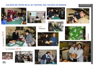 GALERÍA DE FOTOS DE EL 28ª FESTIVAL DEL CELÍACO DE MADRID   E v e n t o s




                                                     2010
                                                     noviembre
14_novie mbre_ 2010




                                                                                         noviembre
                                                                                         2010
                      14_noviembre_ 2010




    05
 