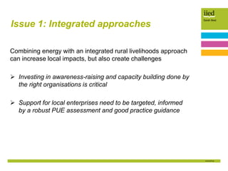 Sarah Best
Issue 1: Integrated approaches
Combining energy with an integrated rural livelihoods approach
can increase loca...