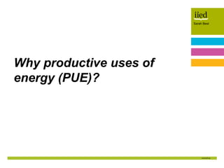 Sarah Best
Author name
Date
Sarah Best
Why productive uses of
energy (PUE)?
 