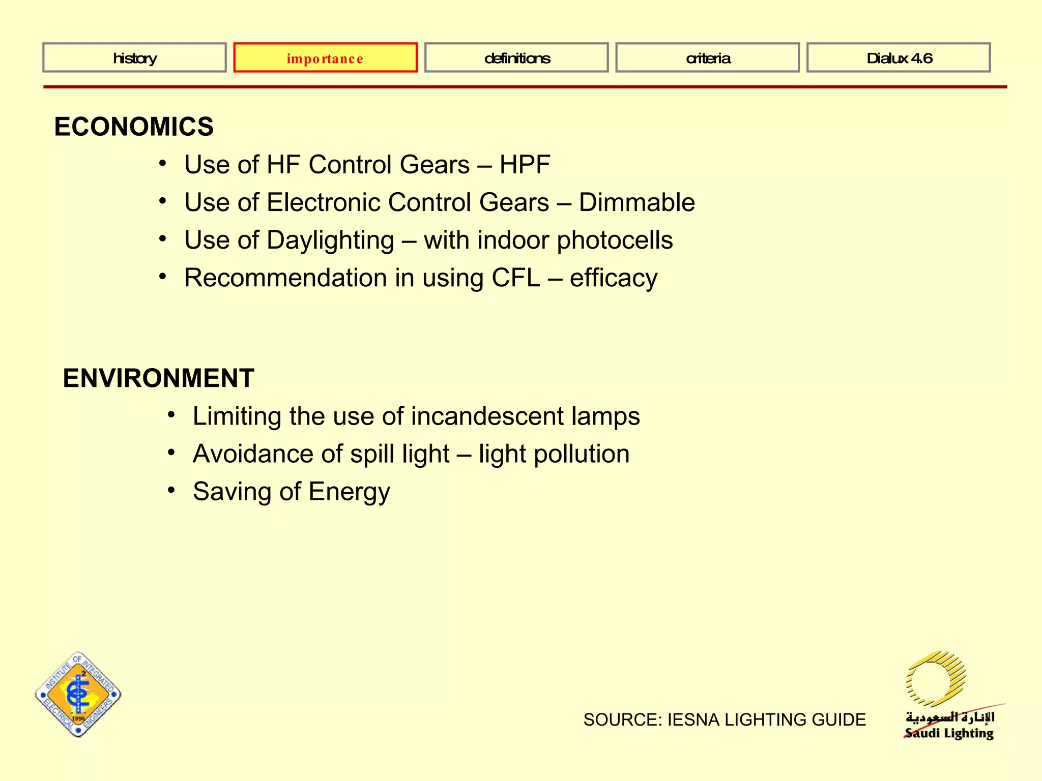 SOURCE: IESNA LIGHTING GUIDE history definitions criteria Dialux 4.6 ECONOMICS Use of HF Control Gears – HPF Use of Electronic Control Gears – Dimmable Use of Daylighting – with indoor photocells Recommendation in using CFL – efficacy ENVIRONMENT Limiting the use of incandescent lamps Avoidance of spill light – light pollution Saving of Energy importance 
