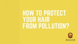 HOW TO PROTECT
YOUR HAIR
FROM POLLUTION?
 