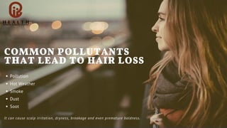 Pollution
Hot Weather
Smoke
Dust
Soot
It can cause scalp irritation, dryness, breakage and even premature baldness.
COMMON POLLUTANTS
THAT LEAD TO HAIR LOSS
 