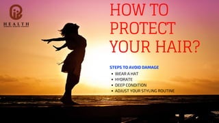 STEPS TO AVOID DAMAGE
WEAR A HAT
HYDRATE
DEEP CONDITION
ADJUST YOUR STYLING ROUTINE
HOW TO
PROTECT
YOUR HAIR?
 