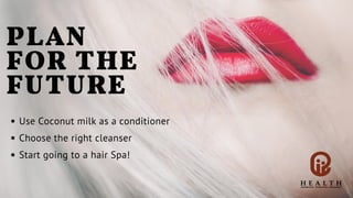 Use Coconut milk as a conditioner
Choose the right cleanser
Start going to a hair Spa!
PLAN
FOR THE
FUTURE
 