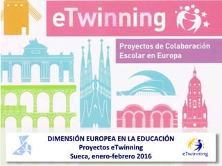DIMENSIÓN	
  EUROPEA	
  EN	
  LA	
  EDUCACIÓN	
  
Proyectos	
  eTwinning	
  
Sueca,	
  enero-­‐febrero	
  2016	
  
 