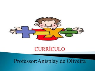 CURRÍCULO

Professor:Anisplay de Oliveira
 