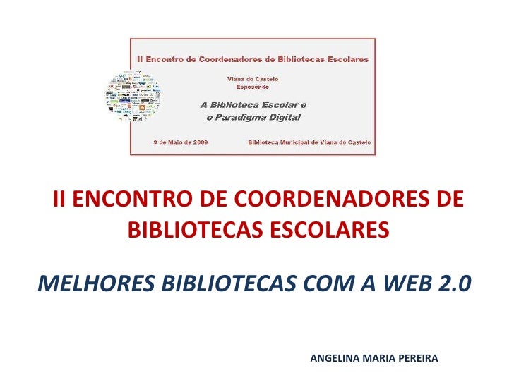 II ENCONTRO DE COORDENADORES DE
        BIBLIOTECAS ESCOLARES

MELHORES BIBLIOTECAS COM A WEB 2.0

                     AN...