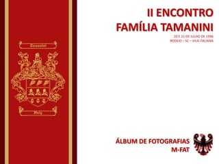 II ENCONTRO FAMÍLIA TAMANINI20 E 21 DE JULHODE 1996RODEIO – SC – VILA ITALIANA ÁLBUM DE FOTOGRAFIAS M-FAT 