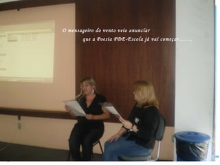 O mensageiro do vento veio anunciar  que a Poesia PDE-Escola já vai começar........ 