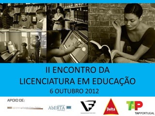 II ENCONTRO DA
LICENCIATURA EM EDUCAÇÃO
      6 OUTUBRO 2012
 