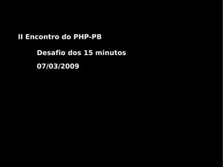 II Encontro do PHP-PB

    Desafio dos 15 minutos

    07/03/2009
 