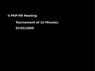 II PHP-PB Meeting

    Tournament of 15 Minutes

    07/03/2009
 
