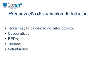 Precarização dos vínculos de trabalho 
 Terceirização da gestão no setor público. 
 Cooperativas; 
 REDA; 
 Trainee; 
 Voluntariado. 
 