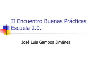 II Encuentro Buenas Prácticas Escuela 2.0.  José Luis Gamboa Jiménez. 