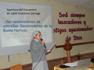 Apertura del Encuentro
  M. Edith Gutiérrez Zárraga

…Ser sembradores de
estrellas..Sembradores de la
Buena Noticia…
 