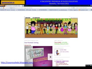 II ENCUENTRO PROVINCIAL DE BLOGS EDUCATIVOS
 generacion-e                                  Marbella, 7 de marzo 2012




http://casarosaleda.blogspot.com/
 