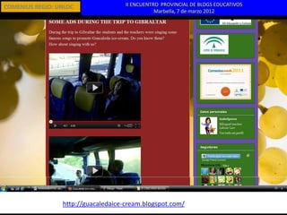 COMENIUS REGIO: UNLOC                II ENCUENTRO PROVINCIAL DE BLOGS EDUCATIVOS
                                                Marbella, 7 de marzo 2012




                 http://guacaledaice-cream.blogspot.com/
 