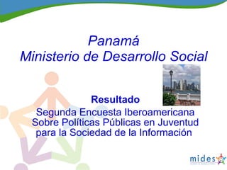 Panamá Ministerio de Desarrollo Social Resultado Segunda Encuesta Iberoamericana Sobre Políticas Públicas en Juventud para la Sociedad de la Información  