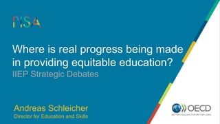 Where is real progress being made
in providing equitable education?
IIEP Strategic Debates
Andreas Schleicher
Director for Education and Skills
 