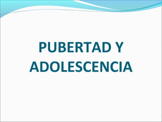 PUBERTAD Y
ADOLESCENCIA
 