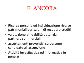E  ANCORA Ricerca persone ed individuazione risorse patrimoniali per azioni di recupero crediti valutazione affidabilità potenziali partners commerciali accertamenti preventivi su persone candidate all'assunzione Attività investigativa ed informativa in genere 