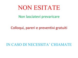 NON ESITATE Non lasciatevi prevaricare Colloqui, pareri e preventivi gratuiti IN CASO DI NECESSITA’ CHIAMATE 