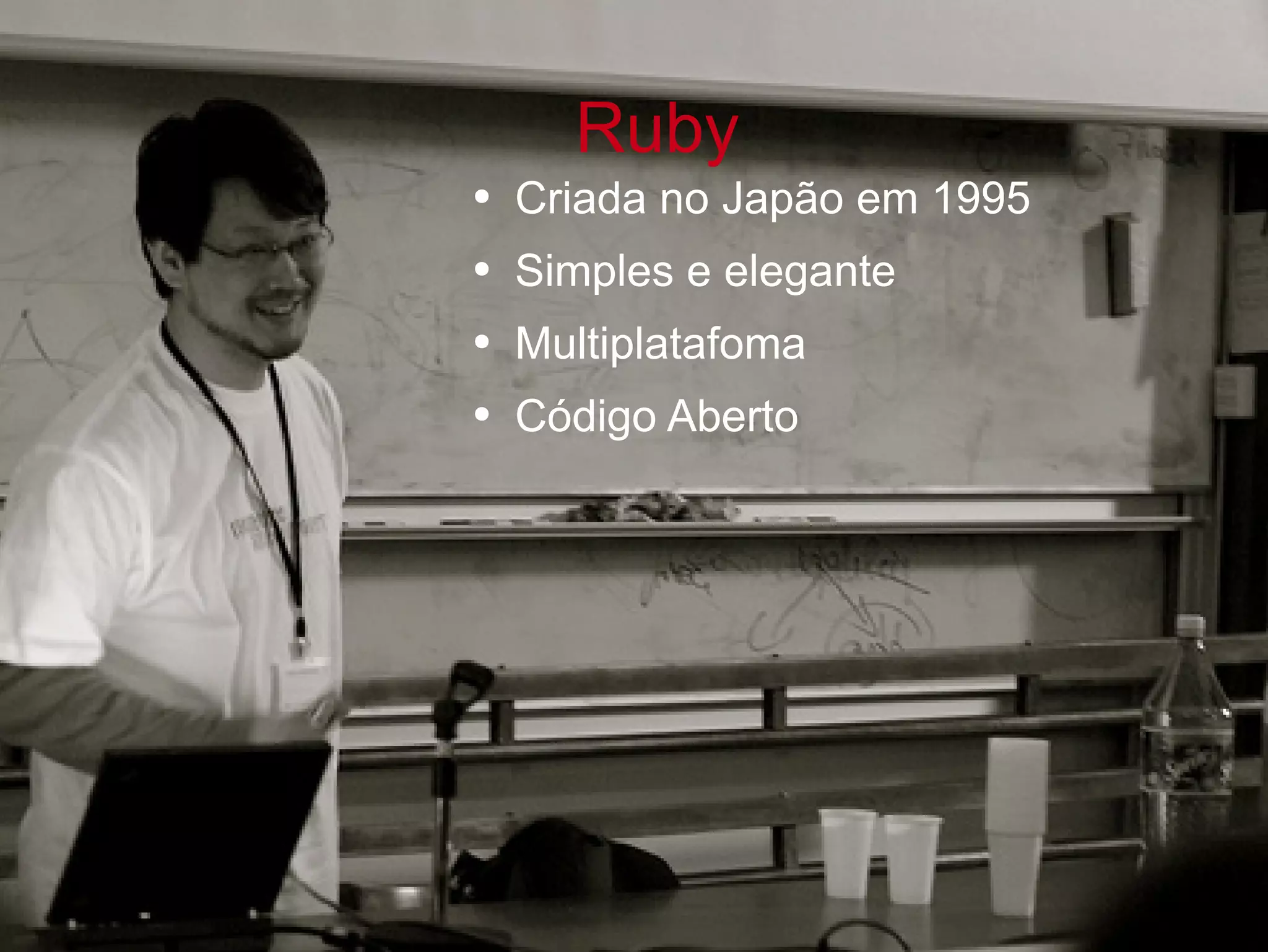 Ruby Criada no Japão em 1995 Simples e elegante Multiplatafoma Código Aberto 