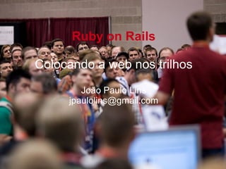 Ruby on Rails Colocando a web nos trilhos João Paulo Lins [email_address] 