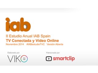 Estudio TV Conectada y Video Online 2014 
1 
II Estudio Anual IAB Spain 
TV Conectada y Vídeo Online 
Noviembre 2014 #IABe...