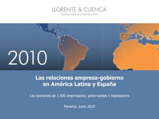 Las relaciones empresa-gobierno en América Latina y España Las opiniones de 1.500 empresarios, gobernantes y legisladores Panamá, junio 2010 